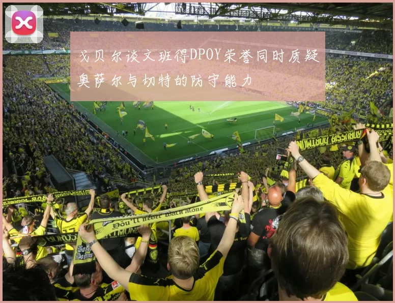 戈贝尔谈文班得DPOY荣誉同时质疑奥萨尔与切特的防守能力