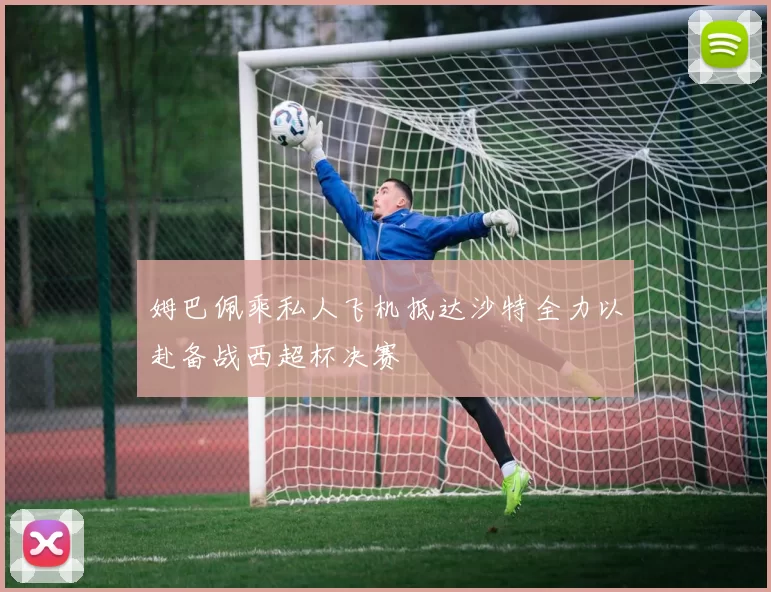 姆巴佩乘私人飞机抵达沙特全力以赴备战西超杯决赛