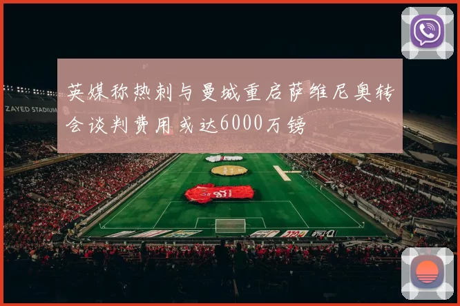 英媒称热刺与曼城重启萨维尼奥转会谈判费用或达6000万镑