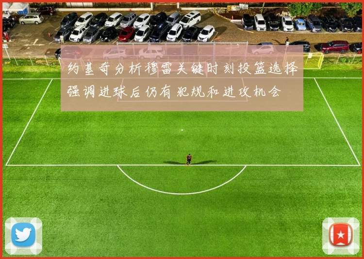 约基奇分析穆雷关键时刻投篮选择强调进球后仍有犯规和进攻机会