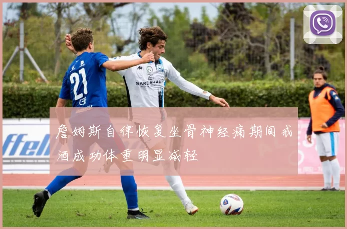 詹姆斯自律恢复坐骨神经痛期间戒酒成功体重明显减轻