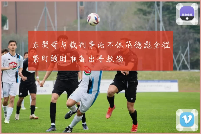 东契奇与裁判争论不休范德彪全程紧盯随时准备出手救场