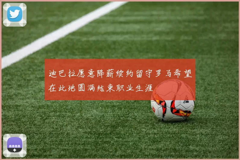 迪巴拉愿意降薪续约留守罗马希望在此地圆满结束职业生涯