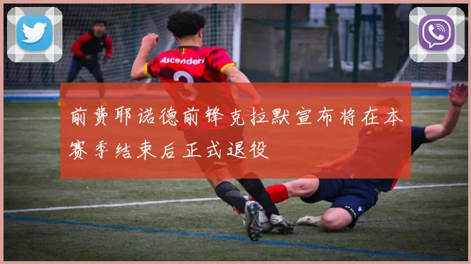 前费耶诺德前锋克拉默宣布将在本赛季结束后正式退役