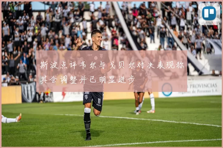 斯波点评韦尔与戈贝尔对决表现称其会调整并已明显进步