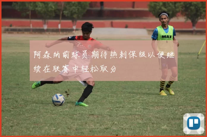 阿森纳前球员期待热刺保级以便继续在联赛中轻松取分